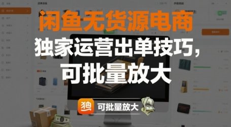 闲鱼无货源电商，独家运营出单技巧，可批量放大