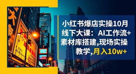 小红书爆店实操10月线下大课：AI工作流+素材库搭建,现场实操教学,月入10w+