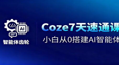 Coze7天速通课，小白从0搭建AI智能体+短视频工作流