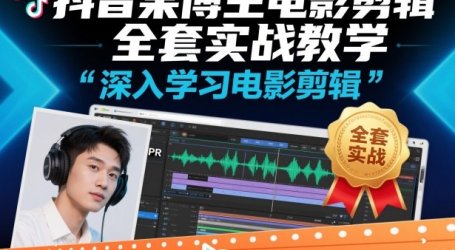 抖音某博主电影剪辑全套实战教学,深入学习电影剪辑