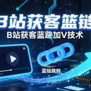 B站获客篮链跳转加V技术，B站获客蓝链跳转技术