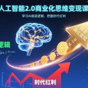人工智能2.0商业化思维变现课,学习AI底层逻辑,把握时代红利