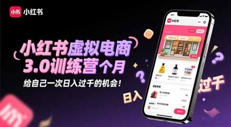 小红书虚拟电商3.0训练营：2025最后1个月，给自己一次日入过千的机会！