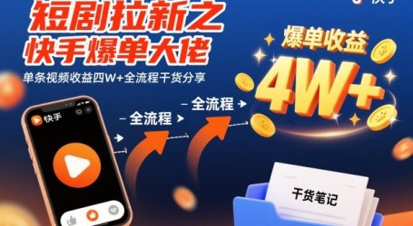 短剧拉新之快手爆单大佬单条视频收益四W+全流程干货分享