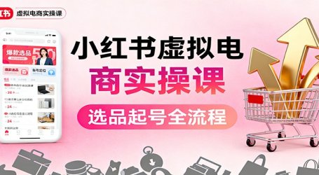 小红书虚拟电商实操课：选品起号+AI 内容创作+店铺运营+引流私域+自动化发笔记
