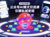 引流系列课8：公众号AI爆文引流课，引爆私域变现