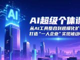 AI超级个体课:从AI工具整合到规模化扩张,打造“一人企业”实现被动收入