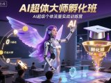 AI超体大师孵化班,AI超级个体流量实战训练营