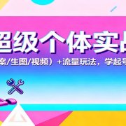 AI超级个体实战课:AI 工具(文案/生图/视频)+ 流量玩法,学起号运营与变现