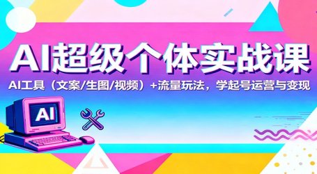 AI超级个体实战课:AI 工具(文案/生图/视频)+ 流量玩法,学起号运营与变现