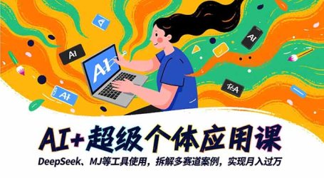 AI+超级个体应用课，DeepSeek,MJ等工具使用,拆解多赛道案例，实现月入过万