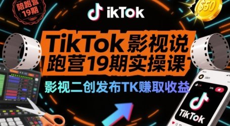 TikTok影视解说陪跑营19期实操课，影视二创发布TK賺取收益，万播收益50美金
