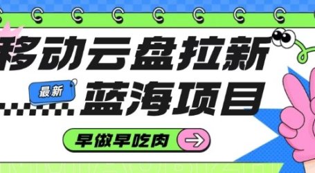 移动云盘拉新,最新蓝海项目,早做早吃肉,超高拉新比例