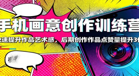 手机画意创作训练营：快速提升作品艺术感，后期创作作品点赞量提升3倍