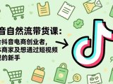 抖音自然流带货课:适合抖音电商创业者,个体商家及想通过短视频变现的新手