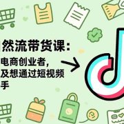 抖音自然流带货课:适合抖音电商创业者,个体商家及想通过短视频变现的新手