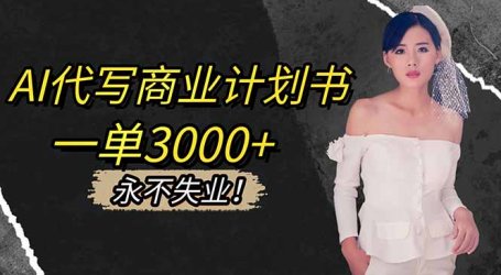AI代写商业计划书，一单3000+，提供接单渠道，主打长期稳定，永不失业