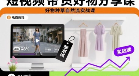 短视频带货好物分享课，好物种草自然流实战课