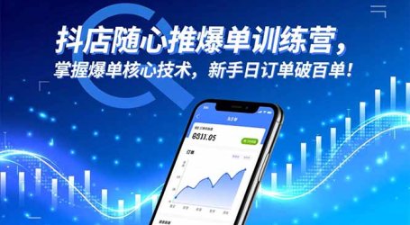 抖店随心推爆单训练营,掌握爆单核心技术,新手日订单破百单!