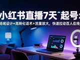 小红书直播7天起号：场域设计+高转化话术+流量放大，快速拉动百人在线