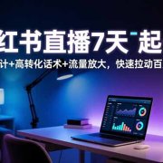 小红书直播7天起号：场域设计+高转化话术+流量放大，快速拉动百人在线