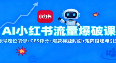 AI小红书流量爆破课：账号定位装修+CES 评分+爆款标题封面+矩阵搭建与引流