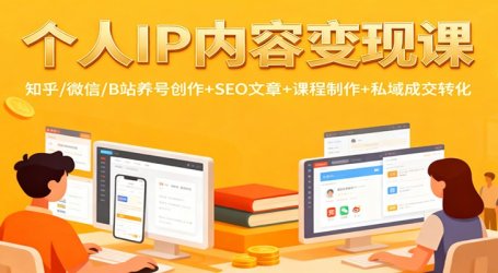 个人IP内容变现课：知乎/微信/B站养号创作+SEO文章+课程制作+私域成交转化