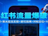 小红书流量爆破课：7天起号+聚光投流实操+避坑指南+对标定位+10倍获客