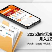2025淘宝无货源单店月入2万-更11月:从开店、防骗到下单发货、售后全掌握