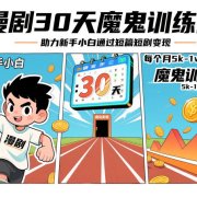 漫剧30天魔鬼训练营,助力新手小白通过短篇短剧变现,每个月5k-1w收益