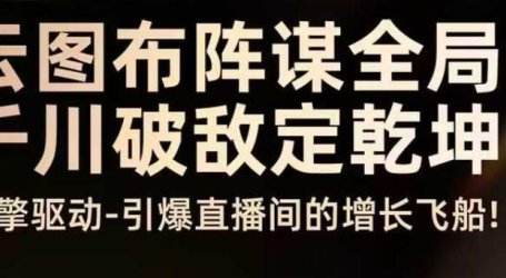 云图布阵谋全局千川破敌定乾坤，双擎驱动-引爆直播间的增长飞船，8月4日线下课