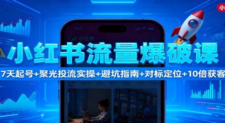 小红书流量爆破课：7天起号+聚光投流实操+避坑指南+对标定位+10倍获客