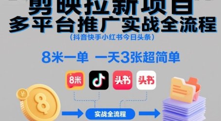 剪映拉新项目多平台推广实战全流程(抖音快手小红书今日头条)，8米一单，一天3张超简单