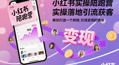 小红书实操陪跑营，实操落地引流获客，教你打造一个持续引流变现的账号