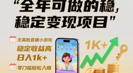 全年可做的稳定变现项目,无需露脸直播小游戏,稳定收益高,日入1k+,零门槛轻松入局【揭秘】
