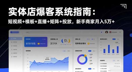 实体店爆客系统指南：短视频+模板+直播+矩阵+投放，新手商家月入5万+