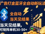 【广告打金】蓝牙全自动新玩法，当天见结果，可矩阵单机30-50+【揭秘】
