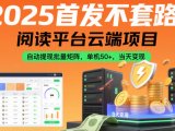 2025首发不套路！阅读平台云端项目，自动提现批量矩阵，单机50+，当天变现【揭秘】