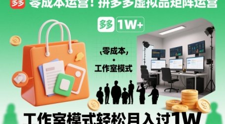 零成本运营！拼多多虚拟品矩阵运营，工作室模式轻松月入过1W