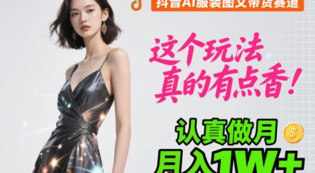抖音AI服装图文带货赛道,这个玩法真的有点香!认真做月入1W+