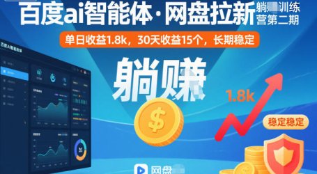 百度ai智能体·网盘拉新躺賺训练营第二期:单日收益1.8k,30天收益15个,长期稳定