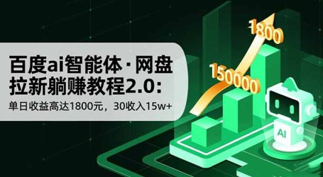 百度ai智能体·网盘拉新躺赚教程2.0:单日收益高达1800元,30收入15w+