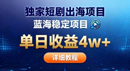 全网独家短剧出海掘金 蓝海红利 单日最高收益5w+