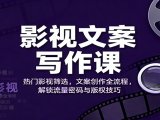 影视文案写作课：热门影视筛选，文案创作全流程，解锁流量密码与版权技巧