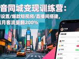 抖音同城变现训练营：来客设置/爆款短视频/直播间搭建,单店月客流量翻200%