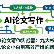 全面的AI论文写作实战营：九大核心模块，实现从论文小白到高效产出的跨越