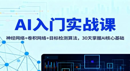 AI入门实战课:神经网络+卷积网络+目标检测算法,30天掌握AI核心基础