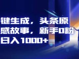 AI一键生成，头条原创情感故事，新手0粉也可日入1000+