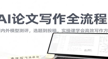 AI论文写作全流程,国内外模型测评,选题到投稿,实操课学高效写作方法