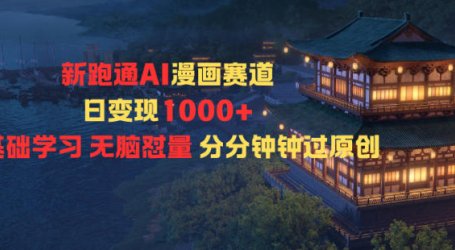 新跑通AI漫画赛道日变现1k+0基础学习无脑怼量分分钟钟过原创